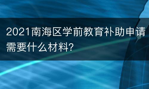 2021南海区学前教育补助申请需要什么材料？