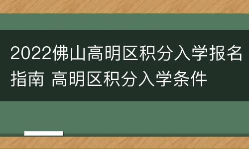 2022佛山高明区积分入学报名指南 高明区积分入学条件