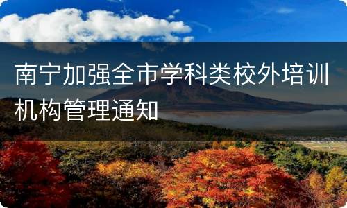 南宁加强全市学科类校外培训机构管理通知