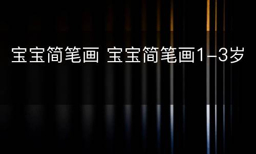 宝宝简笔画 宝宝简笔画1-3岁