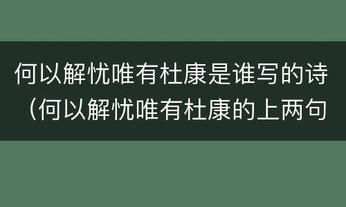何以解忧唯有杜康是谁写的诗（何以解忧唯有杜康的上两句）