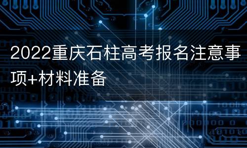 2022重庆石柱高考报名注意事项+材料准备