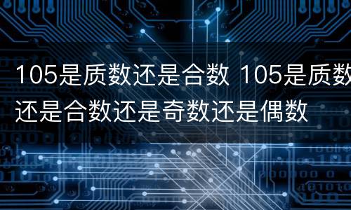 105是质数还是合数 105是质数还是合数还是奇数还是偶数