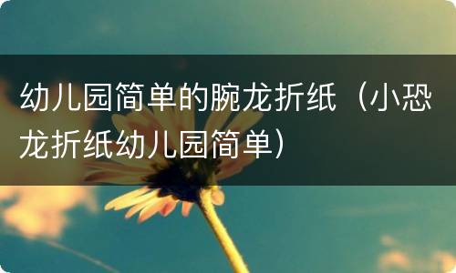 幼儿园简单的腕龙折纸（小恐龙折纸幼儿园简单）