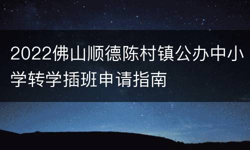 2022佛山顺德陈村镇公办中小学转学插班申请指南