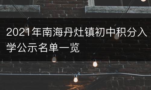 2021年南海丹灶镇初中积分入学公示名单一览