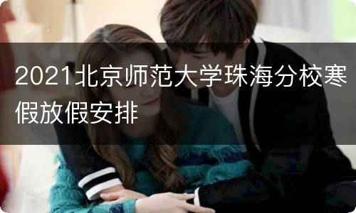 2021北京师范大学珠海分校寒假放假安排