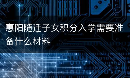 惠阳随迁子女积分入学需要准备什么材料