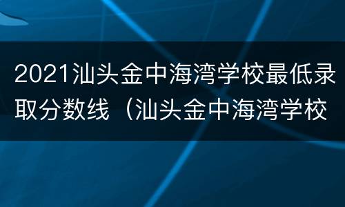 2021汕头金中海湾学校最低录取分数线（汕头金中海湾学校招生）