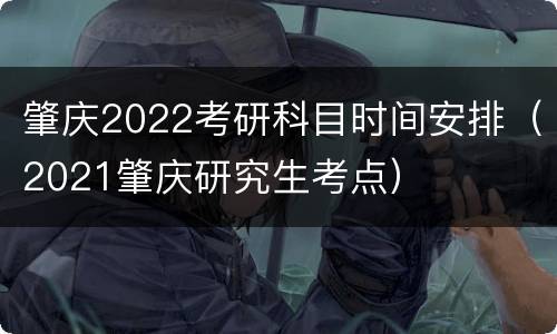 肇庆2022考研科目时间安排（2021肇庆研究生考点）