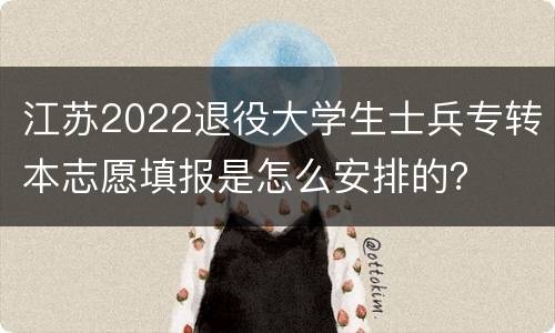 江苏2022退役大学生士兵专转本志愿填报是怎么安排的？