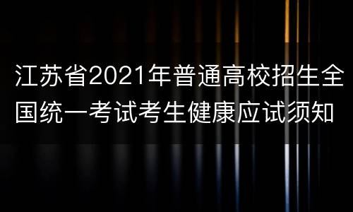 江苏省2021年普通高校招生全国统一考试考生健康应试须知
