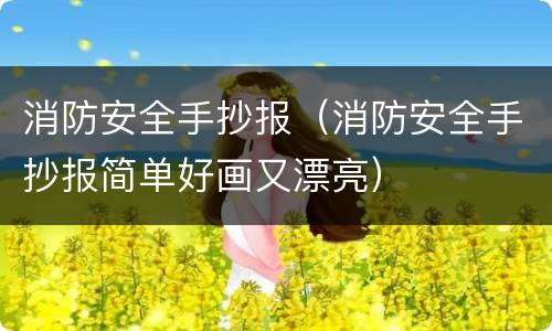 消防安全手抄报（消防安全手抄报简单好画又漂亮）