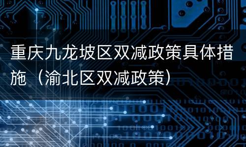 重庆九龙坡区双减政策具体措施（渝北区双减政策）