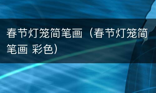 春节灯笼简笔画（春节灯笼简笔画 彩色）