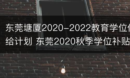 东莞塘厦2020-2022教育学位供给计划 东莞2020秋季学位补贴