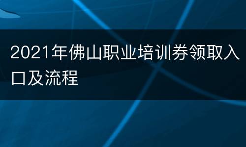 2021年佛山职业培训券领取入口及流程