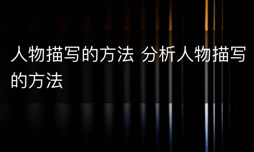 人物描写的方法 分析人物描写的方法