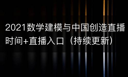 2021数学建模与中国创造直播时间+直播入口（持续更新）