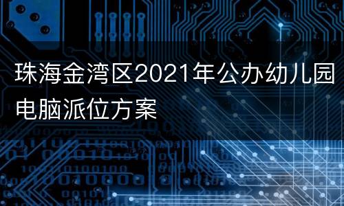 珠海金湾区2021年公办幼儿园电脑派位方案