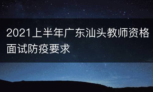 2021上半年广东汕头教师资格面试防疫要求