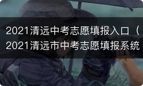 2021清远中考志愿填报入口（2021清远市中考志愿填报系统）