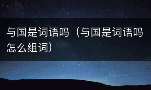 与国是词语吗（与国是词语吗怎么组词）