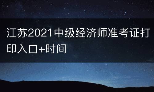 江苏2021中级经济师准考证打印入口+时间