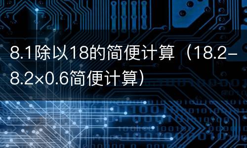 8.1除以18的简便计算（18.2-8.2×0.6简便计算）