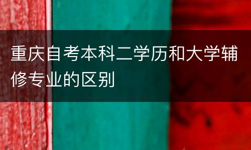重庆自考本科二学历和大学辅修专业的区别