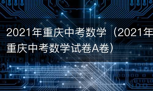 2021年重庆中考数学（2021年重庆中考数学试卷A卷）
