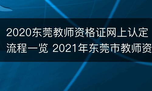 2020东莞教师资格证网上认定流程一览 2021年东莞市教师资格证认定公告