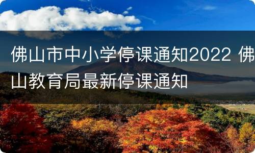 佛山市中小学停课通知2022 佛山教育局最新停课通知