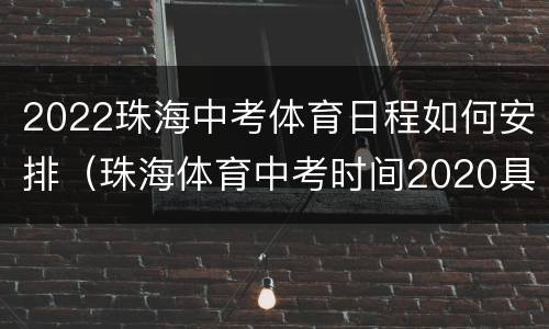 2022珠海中考体育日程如何安排（珠海体育中考时间2020具体时间）