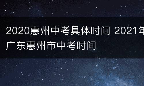 2020惠州中考具体时间 2021年广东惠州市中考时间