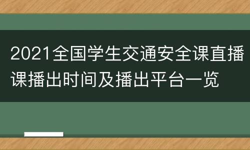 2021全国学生交通安全课直播课播出时间及播出平台一览