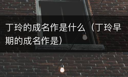 丁玲的成名作是什么（丁玲早期的成名作是）