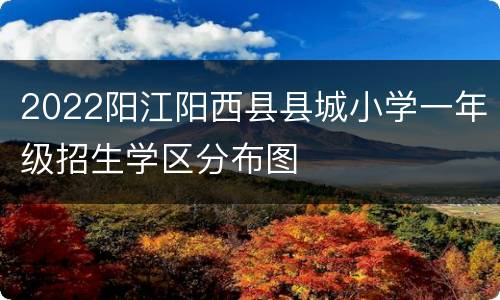 2022阳江阳西县县城小学一年级招生学区分布图