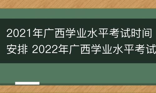 2021年广西学业水平考试时间安排 2022年广西学业水平考试