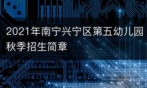 2021年南宁兴宁区第五幼儿园秋季招生简章