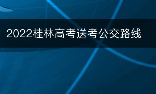 2022桂林高考送考公交路线