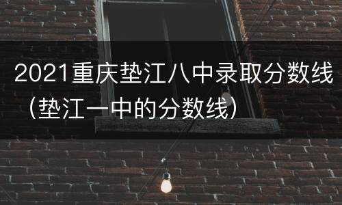2021重庆垫江八中录取分数线（垫江一中的分数线）