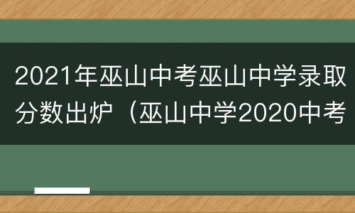 2021年巫山中考巫山中学录取分数出炉（巫山中学2020中考分数线）