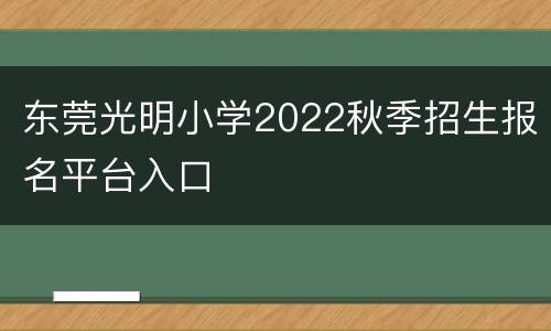 东莞光明小学2022秋季招生报名平台入口