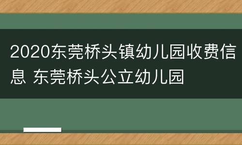 2020东莞桥头镇幼儿园收费信息 东莞桥头公立幼儿园