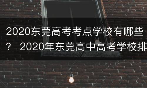 2020东莞高考考点学校有哪些？ 2020年东莞高中高考学校排名