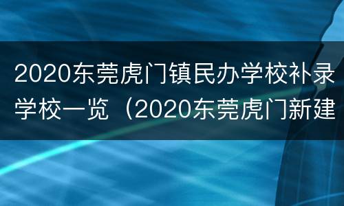 2020东莞虎门镇民办学校补录学校一览（2020东莞虎门新建学校）