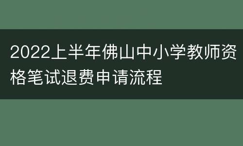 2022上半年佛山中小学教师资格笔试退费申请流程
