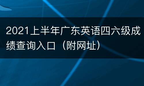 2021上半年广东英语四六级成绩查询入口（附网址）