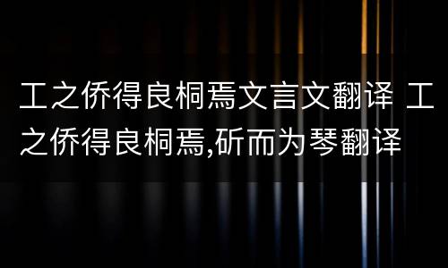 工之侨得良桐焉文言文翻译 工之侨得良桐焉,斫而为琴翻译
